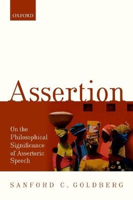 Assertion: On the Philosophical Significance of Assertoric Speech by Sanford C. Goldberg 9780198801573
