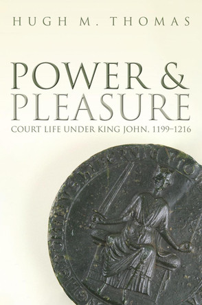 Power and Pleasure: Court Life under King John, 1199-1216 by Hugh M. Thomas 9780198802518