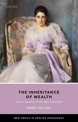 Inheritance of Wealth: Justice, Equality, and the Right to Bequeath by Daniel Halliday 9780198803355
