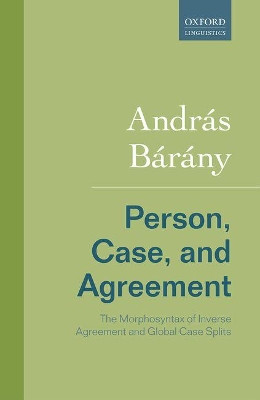 Person, Case, and Agreement: The Morphosyntax of Inverse Agreement and Global Case Splits by Andras Barany 9780198804185