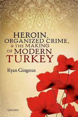 Heroin, Organized Crime, and the Making of Modern Turkey by Ryan Gingeras 9780198804192