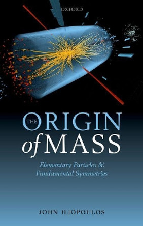 The Origin of Mass: Elementary Particles and Fundamental Symmetries by John Iliopoulos 9780198805175
