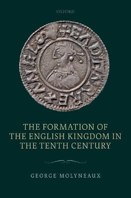 The Formation of the English Kingdom in the Tenth Century by George Molyneaux 9780198813460