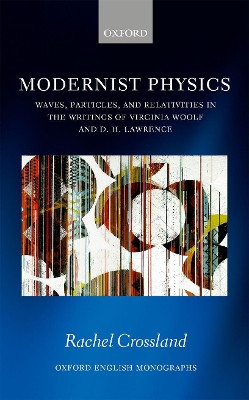 Modernist Physics: Waves, Particles, and Relativities in the Writings of Virginia Woolf and D. H. Lawrence by Rachel Crossland 9780198815976