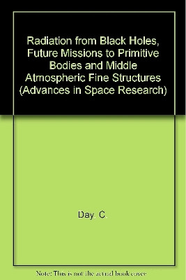 Radiation from Black Holes, Future Missions to Primitive Bodies and Middle Atmospheric Fine Structures: Volume 19 by C. Day Et Al 9780080430973