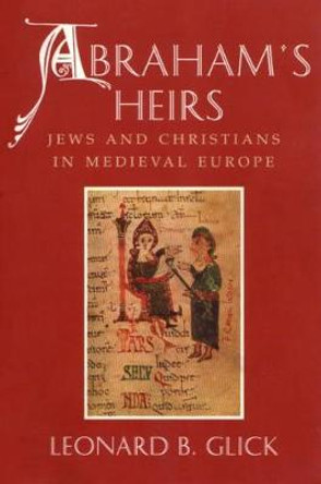 Abraham's Heirs: Jews and Christians in Medieval Europe by Leonard Glick