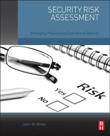 Security Risk Assessment: Managing Physical and Operational Security by John M. White 9780128002216