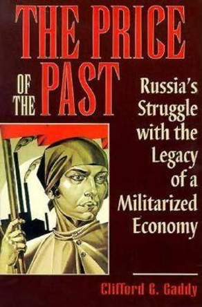 The Price of the Past: Russia's Struggle with the Legacy of a Militarized Economy by Clifford G. Gaddy