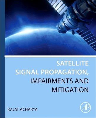 Satellite Signal Propagation, Impairments and Mitigation by Rajat Acharya 9780128097328