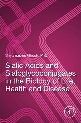 Sialic Acids and Sialoglycoconjugates in the Biology of Life, Health and Disease by Shyamasree Ghosh 9780128161265