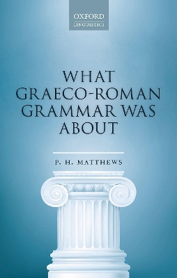 What Graeco-Roman Grammar Was About by P. H. Matthews 9780198830115