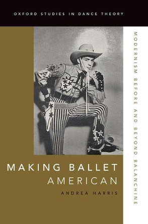 Making Ballet American: Modernism Before and Beyond Balanchine by Andrea Harris 9780199342242