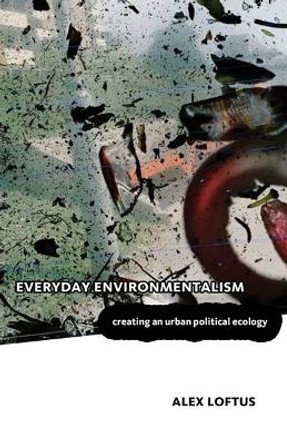 Everyday Environmentalism: Creating an Urban Political Ecology by Alex Loftus