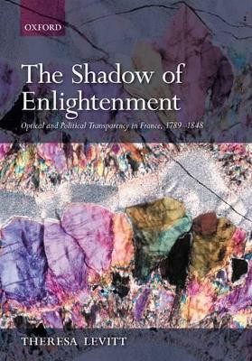 The Shadow of Enlightenment: Optical and Political Transparency in France 1789-1848 by Theresa Levitt 9780199544707