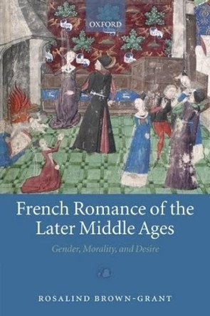 French Romance of the Later Middle Ages: Gender, Morality, and Desire by Rosalind Brown-Grant 9780199554140