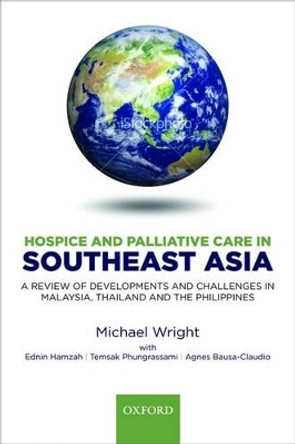 Hospice and Palliative Care in Southeast Asia: A review of developments and challenges in Malaysia, Thailand and the Philippines by Michael Wright 9780199574964