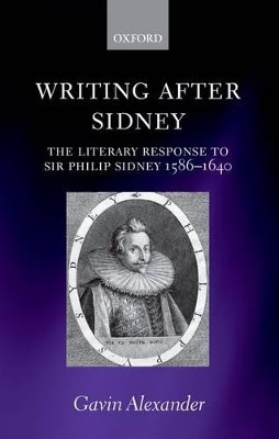 Writing after Sidney: The Literary Response to Sir Philip Sidney 1586-1640 by Gavin Alexander 9780199591121