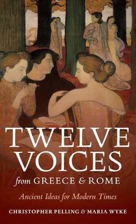 Twelve Voices from Greece and Rome: Ancient Ideas for Modern Times by Christopher Pelling 9780199597369