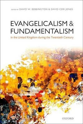 Evangelicalism and Fundamentalism in the United Kingdom during the Twentieth Century by David W. Bebbington 9780199664832