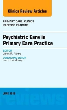 Psychiatric Care in Primary Care Practice, An Issue of Primary Care: Clinics in Office Practice by Janet R. Albers 9780323446303