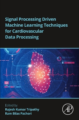 Signal Processing Driven Machine Learning Techniques for Cardiovascular Data Processing by Rajesh Kumar Tripathy 9780443141416