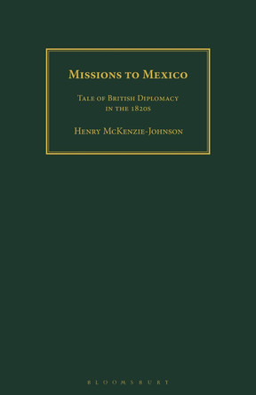 Missions to Mexico: Tale of British Diplomacy in the 1820s by Henry McKenzie-Johnson 9781350185982