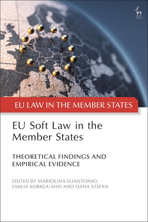 EU Soft Law in the Member States: Theoretical Findings and Empirical Evidence by Mariolina Eliantonio 9781509932030