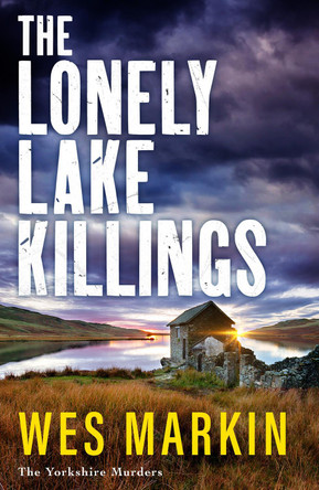 The Lonely Lake Killings: The BRAND NEW instalment in Wes Markin's completely gripping crime thriller series for 2023 by Wes Markin 9781804837603