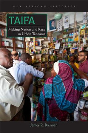 Taifa: Making Nation and Race in Urban Tanzania by James R. Brennan