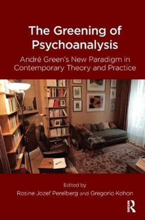 The Greening of Psychoanalysis: Andre Green's New Paradigm in Contemporary Theory and Practice by Gregorio Kohon 9781782205623