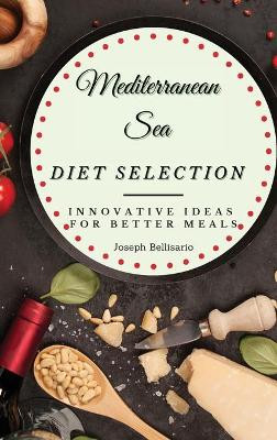 Mediterranean Sea Diet Selection: Innovative Ideas for Better Meals by Joseph Bellisario 9781802774320
