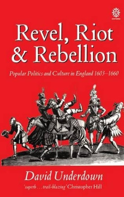 Revel, Riot, and Rebellion: Popular Politics and Culture in England 1603-1660 by David Underdown 9780192851932