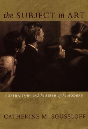 The Subject in Art: Portraiture and the Birth of the Modern by Catherine M. Soussloff