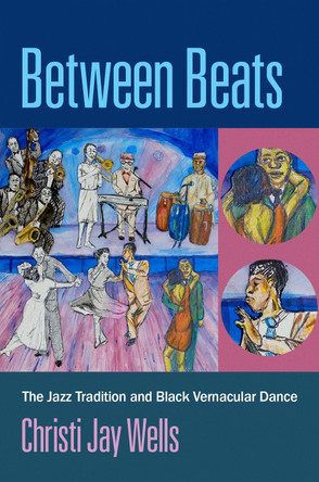 Between Beats: The Jazz Tradition and Black Vernacular Dance by Christi Jay Wells 9780197559277