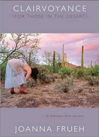 Clairvoyance (For Those In The Desert): Performance Pieces, 1979-2004 by Joanna Frueh