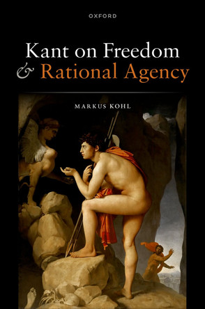 Kant on Freedom and Rational Agency by Markus Kohl 9780198873143