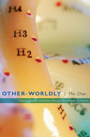 Other-Worldly: Making Chinese Medicine through Transnational Frames by Mei Zhan