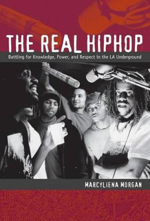 The Real Hiphop: Battling for Knowledge, Power, and Respect in the LA Underground by Marcyliena H. Morgan