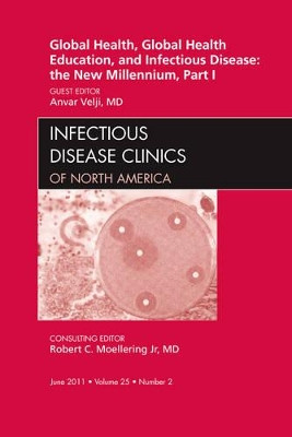 Global Health and Global Health Education in the New Millennium, Part I, An Issue of Infectious Disease Clinics by Anvar Velji 9781455704637