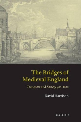 The Bridges of Medieval England: Transport and Society 400-1800 by David Harrison 9780199226856