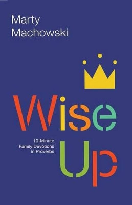 Wise Up: Ten-Minute Family Devotions in Proverbs by Marty Machowski 9781942572749