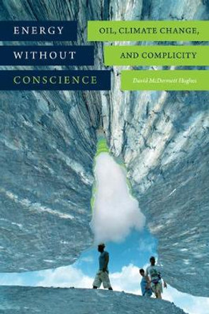 Energy without Conscience: Oil, Climate Change, and Complicity by David McDermott Hughes