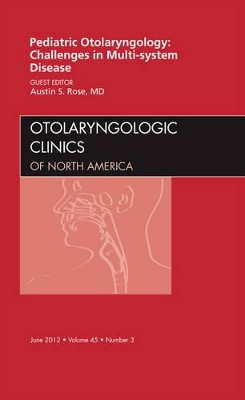 Pediatric Otolaryngology Challenges in Multi-System Disease,  An Issue of Otolaryngologic Clinics by Austin Rose 9781455739073