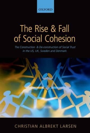 The Rise and Fall of Social Cohesion: The Construction and De-construction of Social Trust in the US, UK, Sweden and Denmark by Christian Albrekt Larsen 9780199681846 The Rise and Fall of Social Cohesion: The Construction and De-construction of Social Trust in the US, UK, Sweden and Denmark by Christian Albrekt Larsen 9780199681846