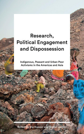 Research, Political Engagement and Dispossession: Indigenous, Peasant and Urban Poor Activisms in the Americas and Asia by Dip Kapoor 9781786994417