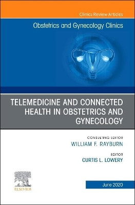 Telemedicine and Connected Health in Obstetrics and Gynecology,An Issue of Obstetrics and Gynecology Clinics by Curtis L. Lowery 9780323683845