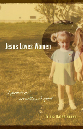 Jesus Loves Women: A Memoir of Body and Spirit by Tricia Gates Brown 9781931038911