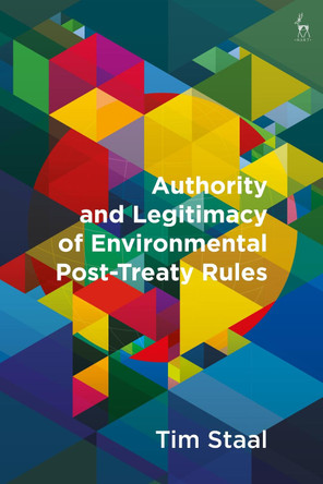 Authority and Legitimacy of Environmental Post-Treaty Rules by Tim Staal 9781509946051