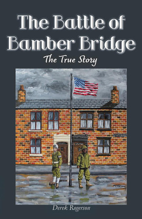 The Battle of Bamber Bridge: The True Story by Derek Rogerson 9781838276928
