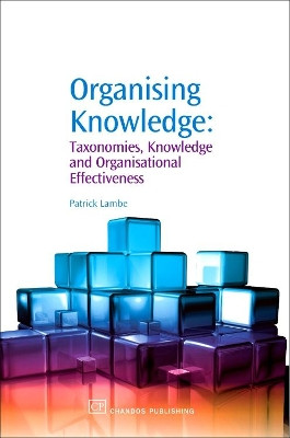 Organising Knowledge: Taxonomies, Knowledge and Organisational Effectiveness by Patrick Lambe 9781843342274